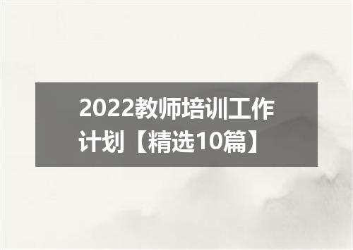 2022教师培训工作计划【精选10篇】