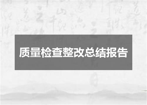 质量检查整改总结报告