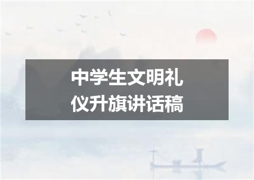 中学生文明礼仪升旗讲话稿