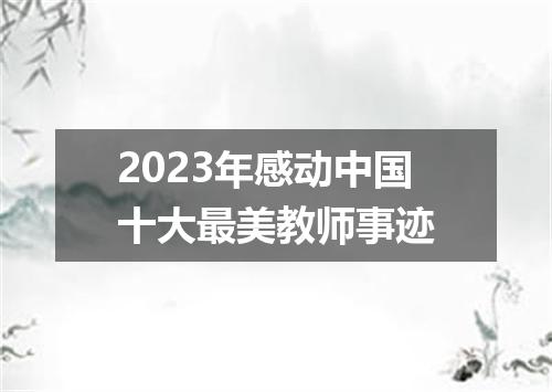 2023年感动中国十大最美教师事迹