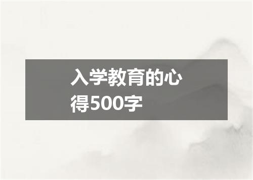 入学教育的心得500字