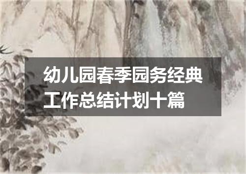幼儿园春季园务经典工作总结计划十篇