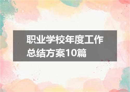 职业学校年度工作总结方案10篇