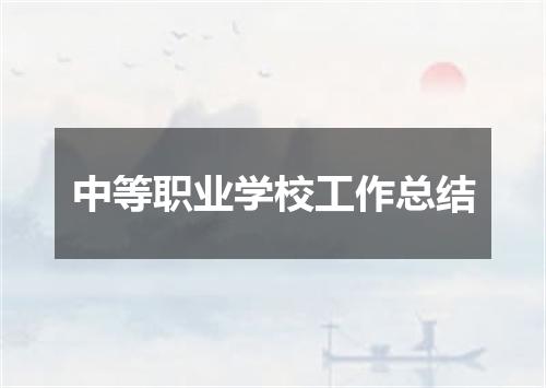 中等职业学校工作总结