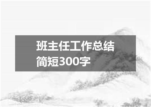 班主任工作总结简短300字