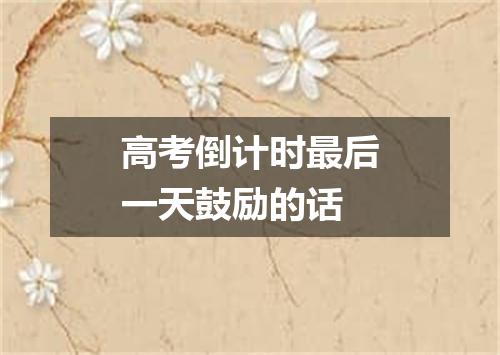 高考倒计时最后一天鼓励的话