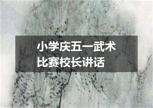 小学庆五一武术比赛校长讲话