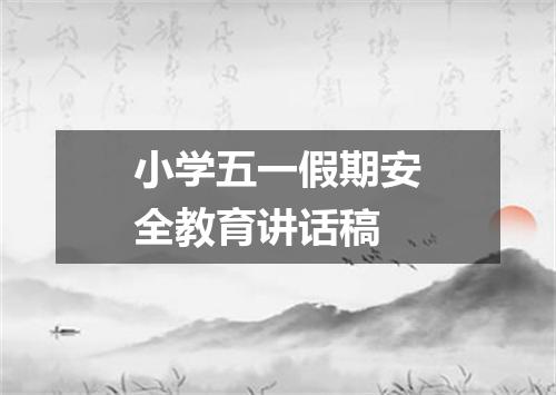 小学五一假期安全教育讲话稿