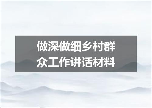 做深做细乡村群众工作讲话材料