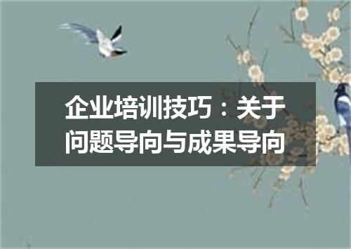 企业培训技巧：关于问题导向与成果导向