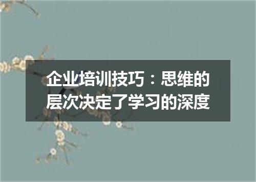 企业培训技巧:思维的层次决定了学习的深度