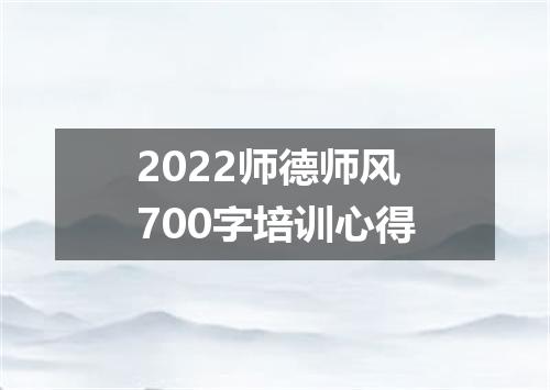 2022师德师风700字培训心得