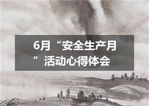 6月“安全生产月”活动心得体会