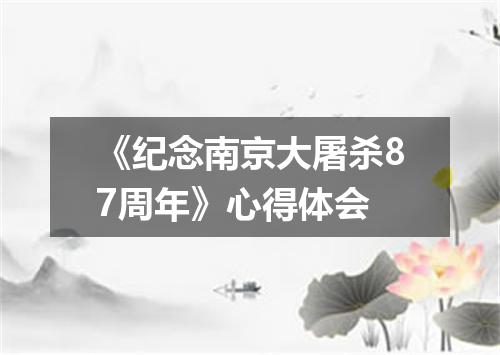 《纪念南京大屠杀87周年》心得体会