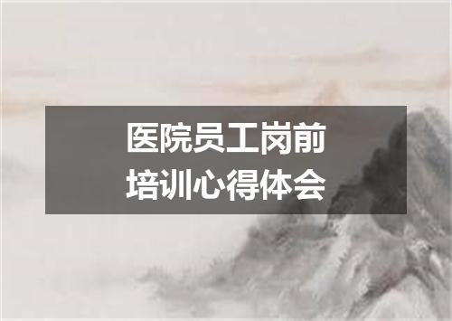 医院员工岗前培训心得体会