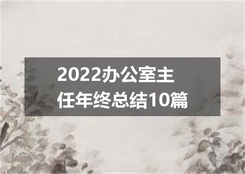 2022办公室主任年终总结10篇