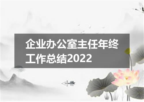 企业办公室主任年终工作总结2022
