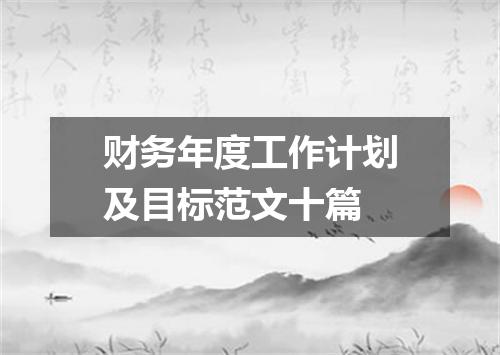 财务年度工作计划及目标范文十篇