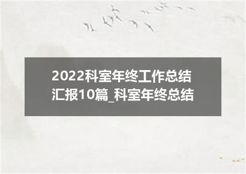 2022科室年终工作总结汇报10篇_科室年终总结