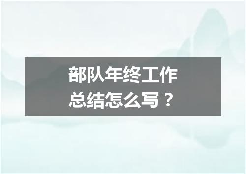 部队年终工作总结怎么写?