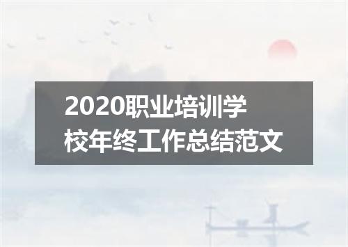 2020职业培训学校年终工作总结范文