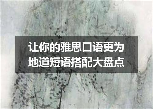 让你的雅思口语更为地道短语搭配大盘点