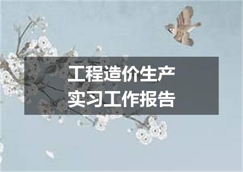 工程造价生产实习工作报告