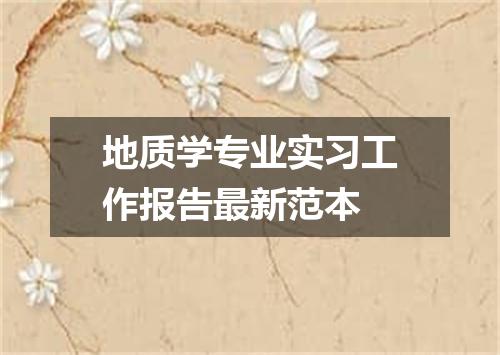 地质学专业实习工作报告最新范本