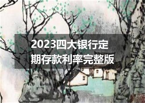 2023四大银行定期存款利率完整版