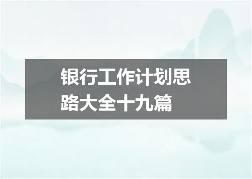 银行工作计划思路大全十九篇