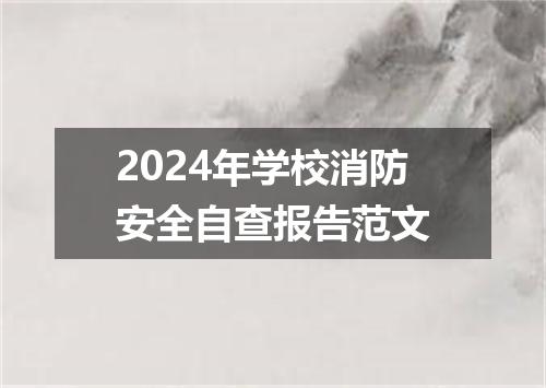2024年学校消防安全自查报告范文