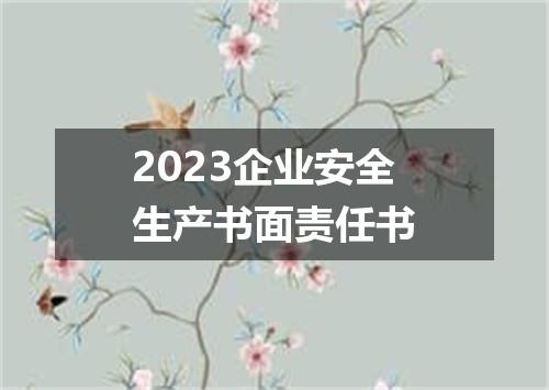2023企业安全生产书面责任书