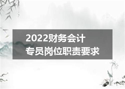 2022财务会计专员岗位职责要求