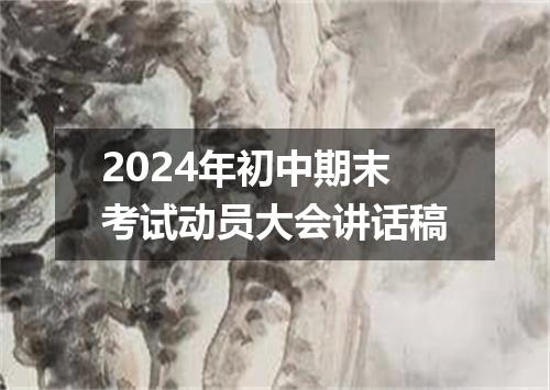 2024年初中期末考试动员大会讲话稿