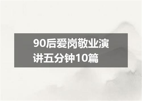 90后爱岗敬业演讲五分钟10篇