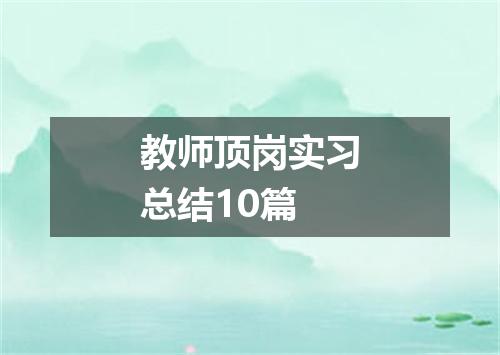 教师顶岗实习总结10篇