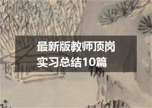 最新版教师顶岗实习总结10篇