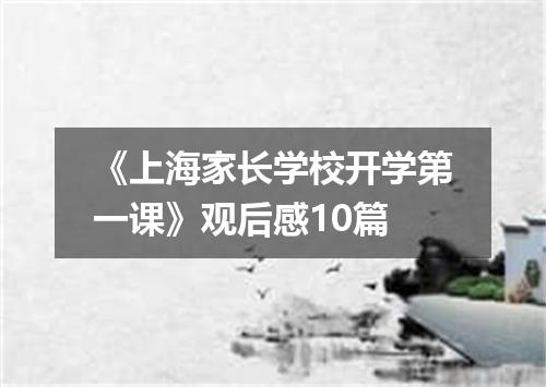 《上海家长学校开学第一课》观后感10篇