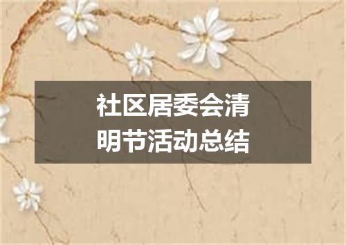 社区居委会清明节活动总结
