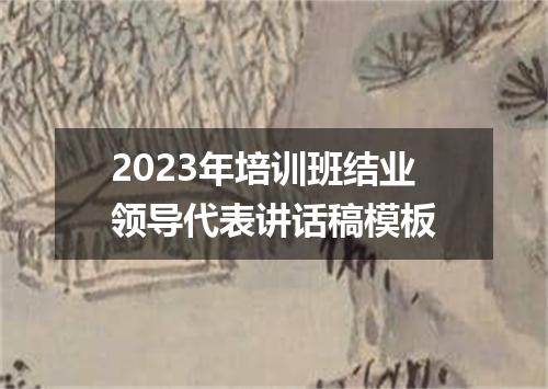 2023年培训班结业领导代表讲话稿模板