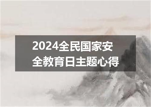 2024全民国家安全教育日主题心得