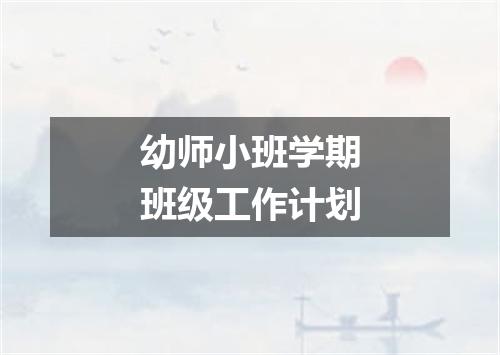 幼师小班学期班级工作计划