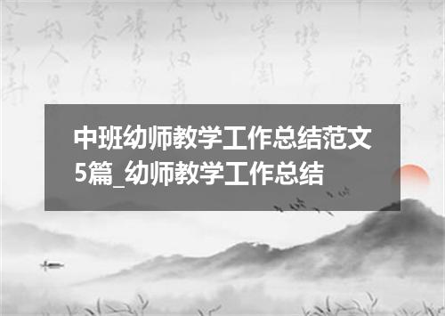 中班幼师教学工作总结范文5篇_幼师教学工作总结