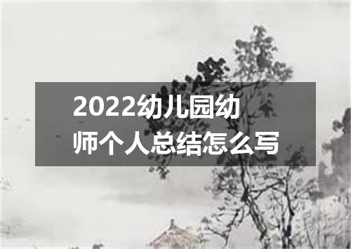 2022幼儿园幼师个人总结怎么写