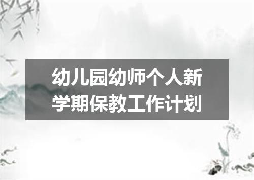 幼儿园幼师个人新学期保教工作计划
