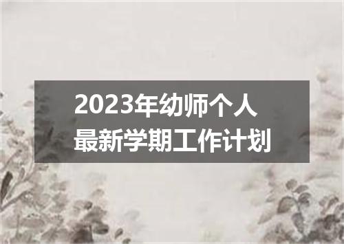 2023年幼师个人最新学期工作计划