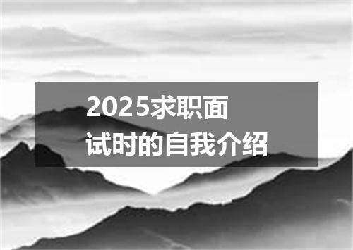 2025求职面试时的自我介绍