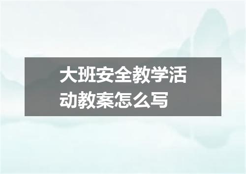 大班安全教学活动教案怎么写