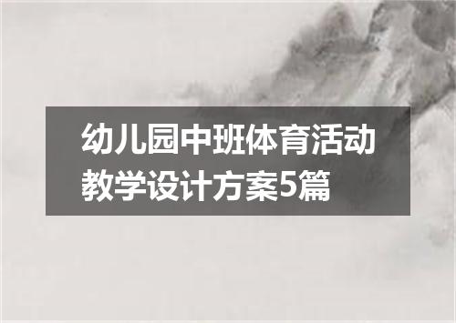 幼儿园中班体育活动教学设计方案5篇