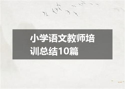 小学语文教师培训总结10篇